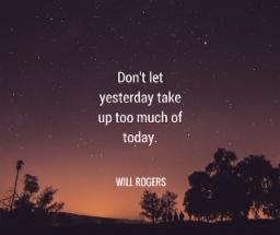 Don't letyesterday takeup too much oftoday.WILL ROGERS