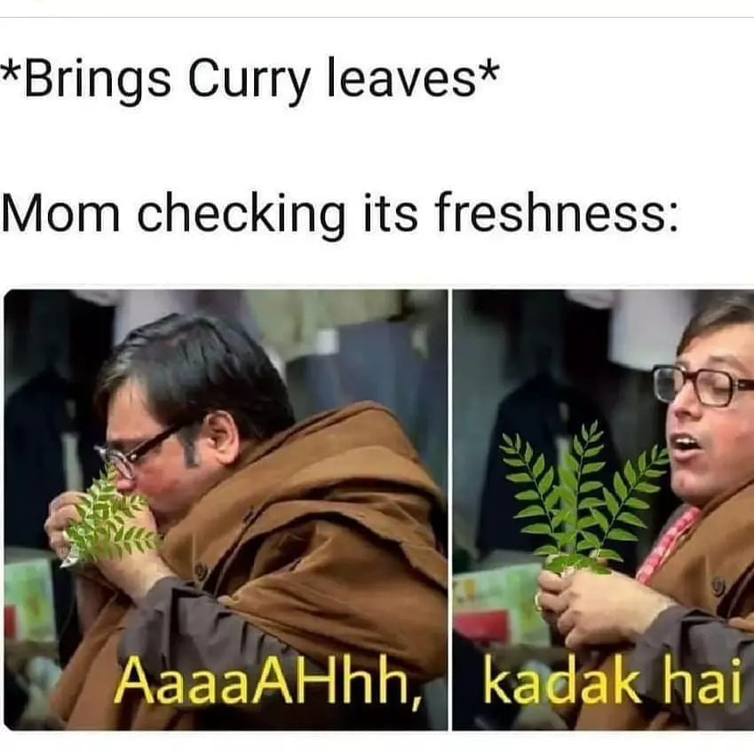 *Brings Curry leaves* Mom checking its freshness: AaaaAHhh, kadak hai 